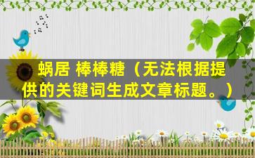 蜗居 棒棒糖（无法根据提供的关键词生成文章标题。）